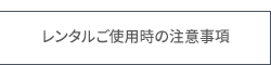 レンタルご使用時の注意事項